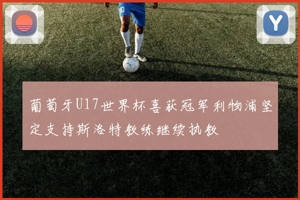 葡萄牙U17世界杯喜获冠军利物浦坚定支持斯洛特教练继续执教
