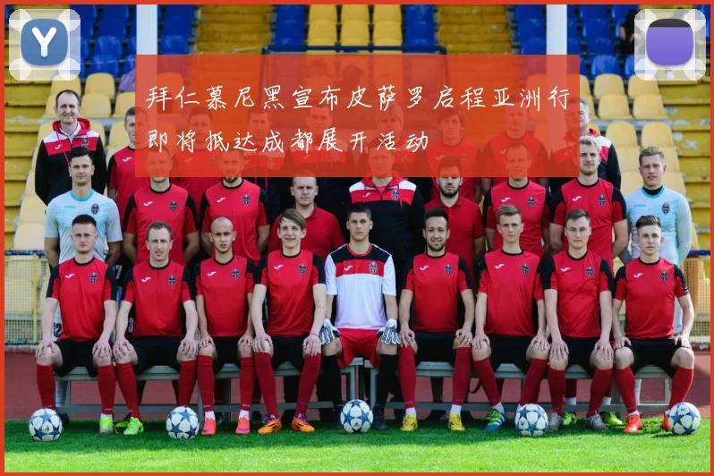 拜仁慕尼黑宣布皮萨罗启程亚洲行即将抵达成都展开活动
