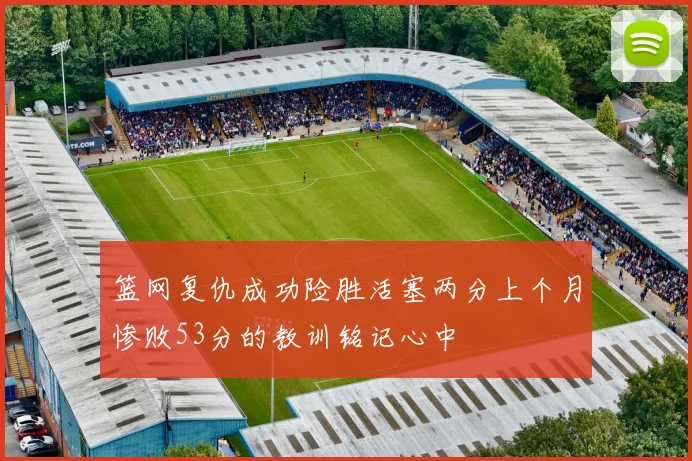 篮网复仇成功险胜活塞两分上个月惨败53分的教训铭记心中
