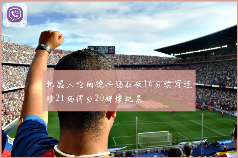 机器人伦纳德半场狂砍16分续写连续21场得分20辉煌纪录