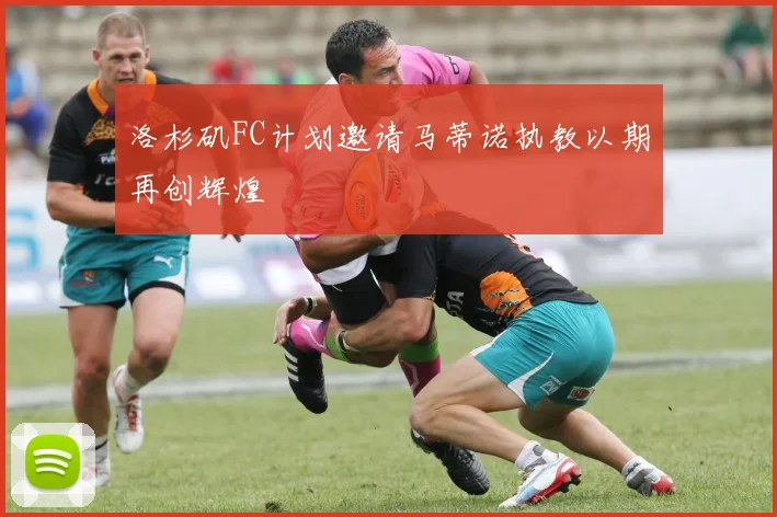 洛杉矶FC计划邀请马蒂诺执教以期再创辉煌