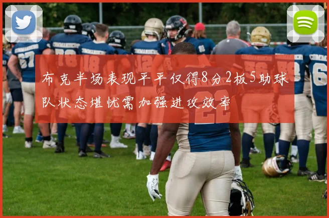布克半场表现平平仅得8分2板5助球队状态堪忧需加强进攻效率
