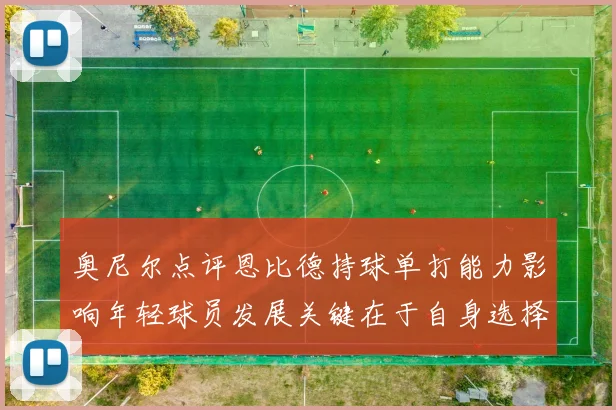 奥尼尔点评恩比德持球单打能力影响年轻球员发展关键在于自身选择