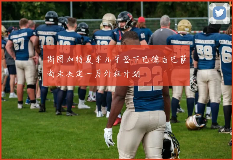 斯图加特夏季几乎签下巴德吉巴萨尚未决定一月外租计划