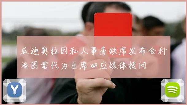 瓜迪奥拉因私人事务缺席发布会科洛图雷代为出席回应媒体提问