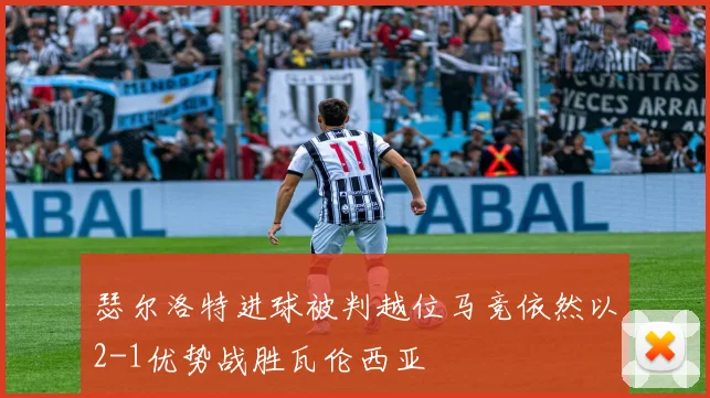 瑟尔洛特进球被判越位马竞依然以2-1优势战胜瓦伦西亚
