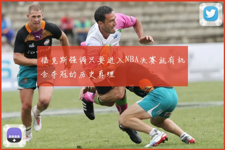 福克斯强调只要进入NBA决赛就有机会夺冠的历史真理