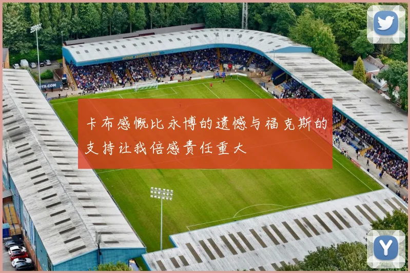 卡布感慨比永博的遗憾与福克斯的支持让我倍感责任重大