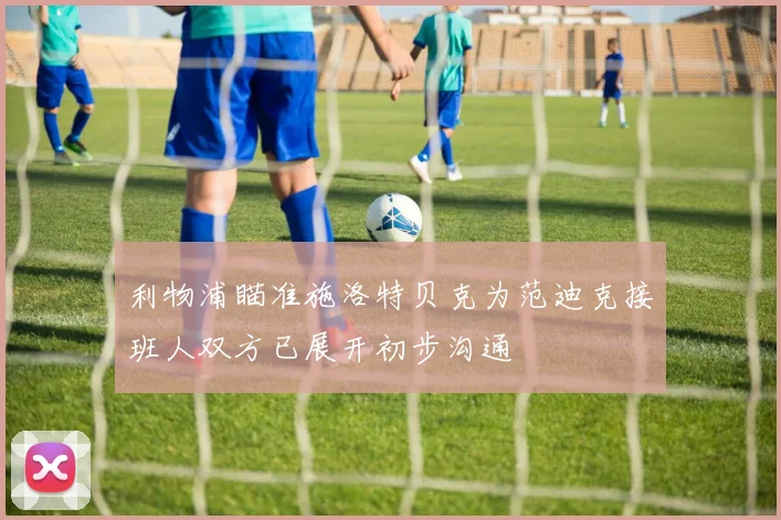利物浦瞄准施洛特贝克为范迪克接班人双方已展开初步沟通
