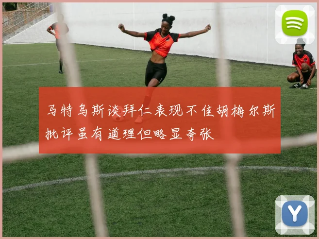 马特乌斯谈拜仁表现不佳胡梅尔斯批评虽有道理但略显夸张