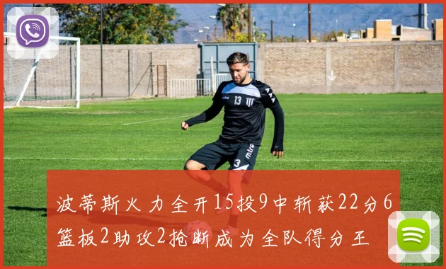 波蒂斯火力全开15投9中斩获22分6篮板2助攻2抢断成为全队得分王