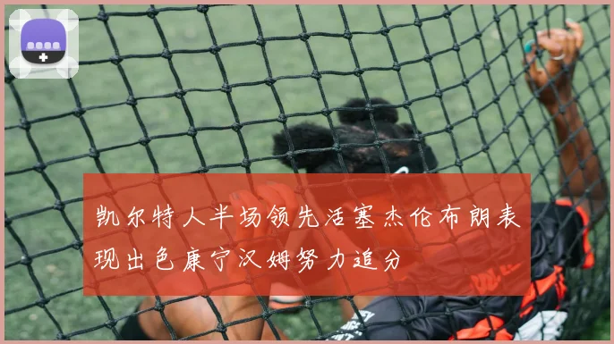 凯尔特人半场领先活塞杰伦布朗表现出色康宁汉姆努力追分
