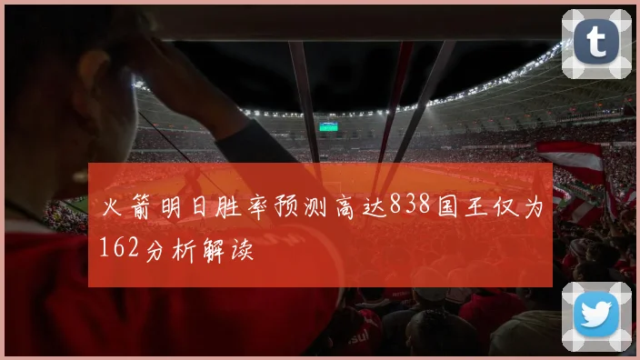 火箭明日胜率预测高达838国王仅为162分析解读