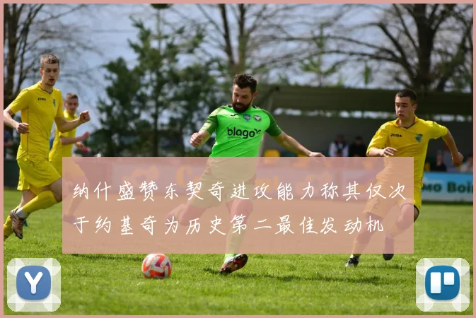 纳什盛赞东契奇进攻能力称其仅次于约基奇为历史第二最佳发动机